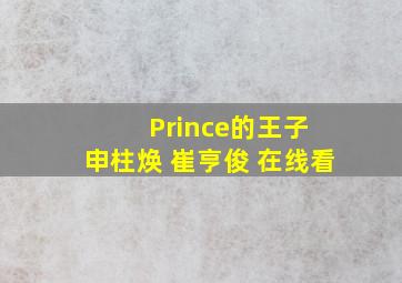 Prince的王子 申柱焕 崔亨俊 在线看